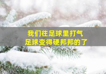 我们往足球里打气 足球变得硬邦邦的了